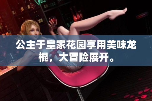 公主于皇家花园享用美味龙棍，大冒险展开。