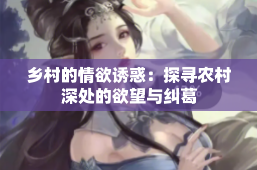 乡村的情欲诱惑：探寻农村深处的欲望与纠葛
