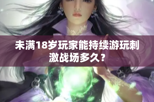 未满18岁玩家能持续游玩刺激战场多久？