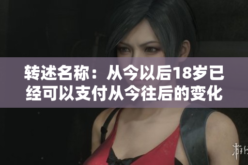 转述名称：从今以后18岁已经可以支付从今往后的变化