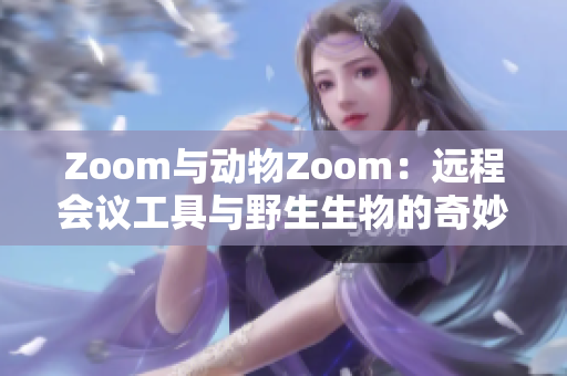 Zoom与动物Zoom：远程会议工具与野生生物的奇妙对比