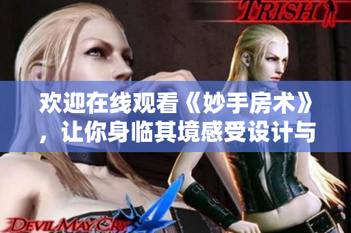 欢迎在线观看《妙手房术》，让你身临其境感受设计与装修的魅力
