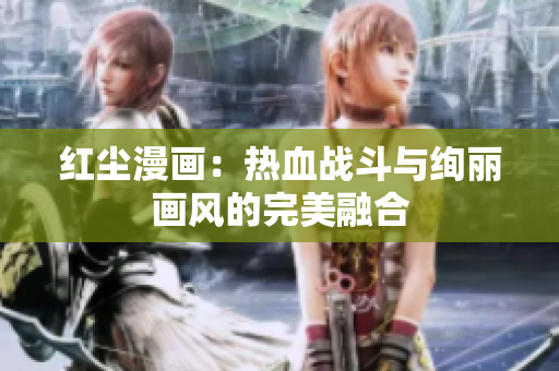 红尘漫画：热血战斗与绚丽画风的完美融合
