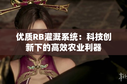 优质RB灌溉系统：科技创新下的高效农业利器