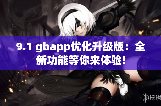 9.1 gbapp优化升级版：全新功能等你来体验!