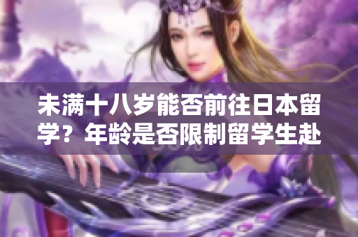 未满十八岁能否前往日本留学？年龄是否限制留学生赴日求学之路？