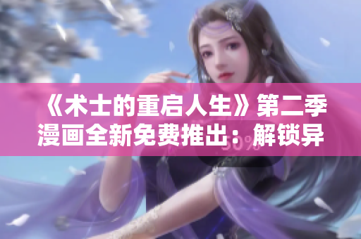 《术士的重启人生》第二季漫画全新免费推出：解锁异世冒险的精彩篇章!