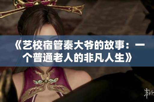 《艺校宿管秦大爷的故事：一个普通老人的非凡人生》
