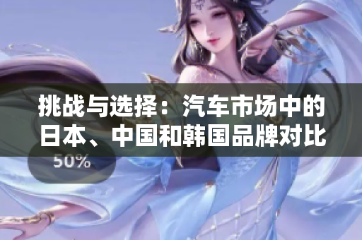 挑战与选择：汽车市场中的日本、中国和韩国品牌对比