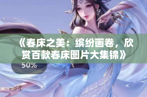 《春床之美：缤纷画卷，欣赏百款春床图片大集锦》