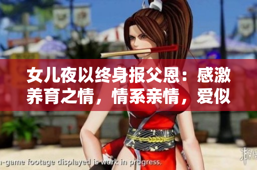 女儿夜以终身报父恩：感激养育之情，情系亲情，爱似家常。