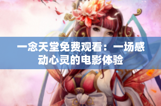 一念天堂免费观看：一场感动心灵的电影体验