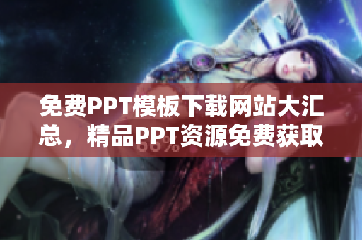 免费PPT模板下载网站大汇总，精品PPT资源免费获取！