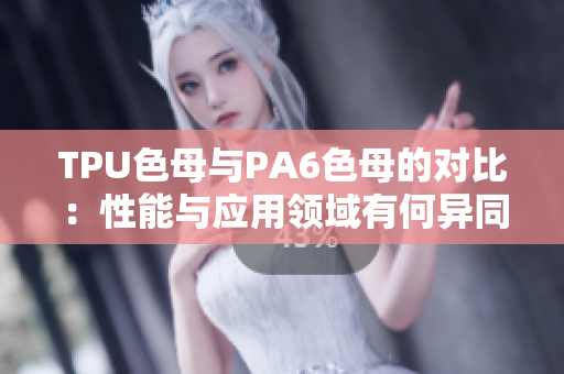 TPU色母与PA6色母的对比：性能与应用领域有何异同？
