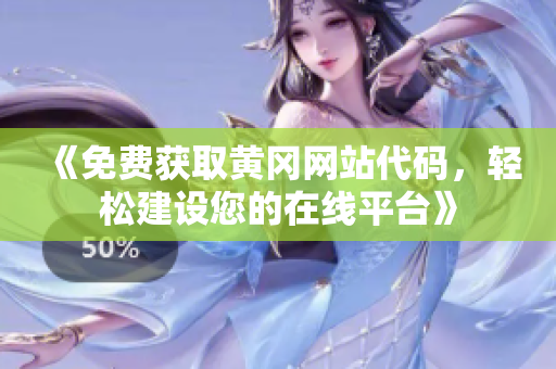 《免费获取黄冈网站代码，轻松建设您的在线平台》