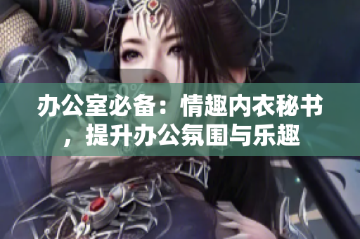 办公室必备：情趣内衣秘书，提升办公氛围与乐趣