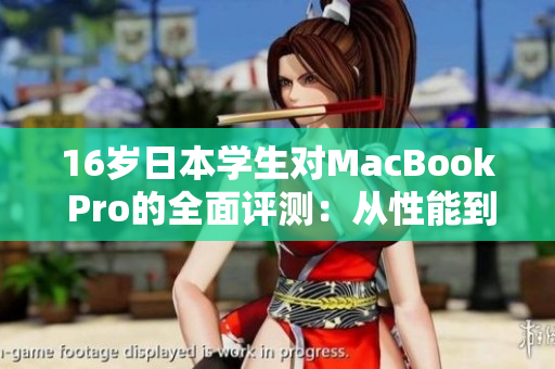 16岁日本学生对MacBook Pro的全面评测：从性能到设计，看看他的真实体验