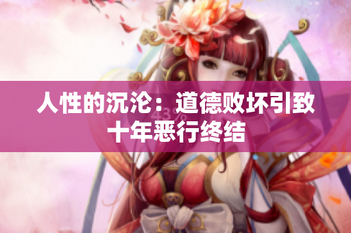 人性的沉沦：道德败坏引致十年恶行终结