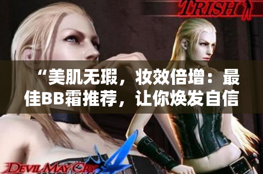 “美肌无瑕，妆效倍增：最佳BB霜推荐，让你焕发自信光彩！”