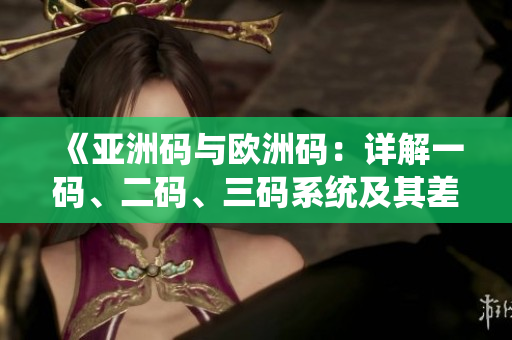 《亚洲码与欧洲码：详解一码、二码、三码系统及其差异和联系》