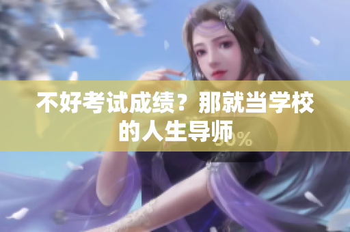 不好考试成绩？那就当学校的人生导师