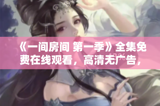 《一间房间 第一季》全集免费在线观看，高清无广告，精彩剧情尽情追剧!
