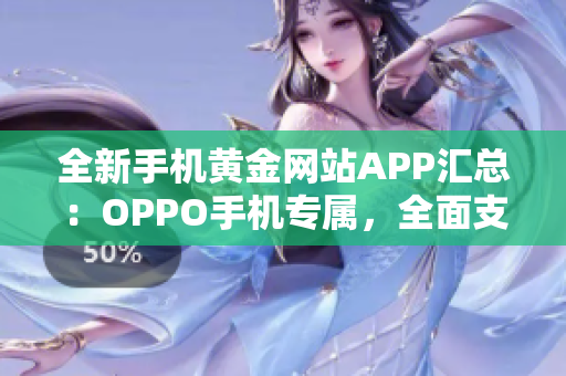 全新手机黄金网站APP汇总：OPPO手机专属，全面支持 更多便捷功能