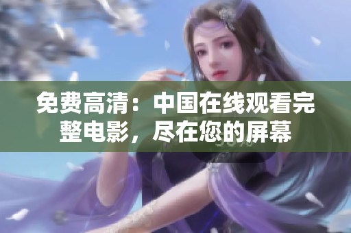 免费高清：中国在线观看完整电影，尽在您的屏幕