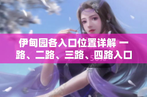伊甸园各入口位置详解 一路、二路、三路、四路入口分布情况!
