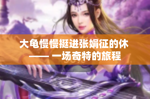 大龟慢慢挺进张娟征的休 —— 一场奇特的旅程