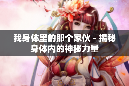 我身体里的那个家伙 - 揭秘身体内的神秘力量