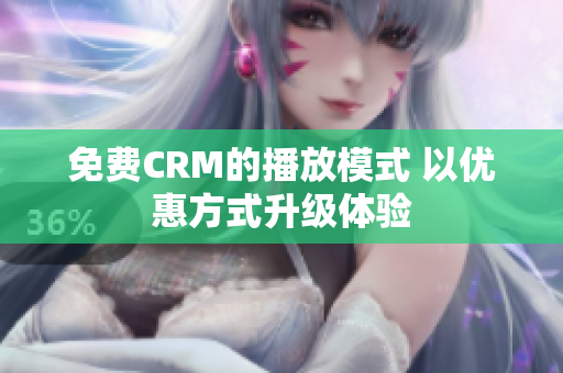 免费CRM的播放模式 以优惠方式升级体验