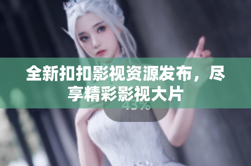 全新扣扣影视资源发布，尽享精彩影视大片
