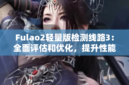 Fulao2轻量版检测线路3：全面评估和优化，提升性能效率