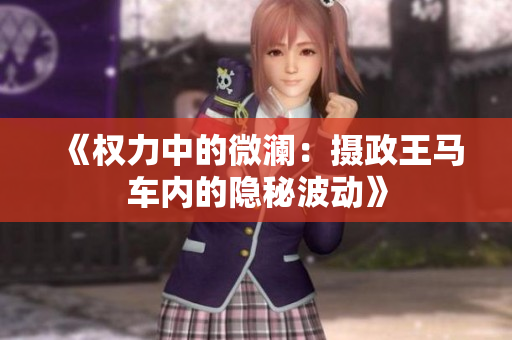 《权力中的微澜：摄政王马车内的隐秘波动》