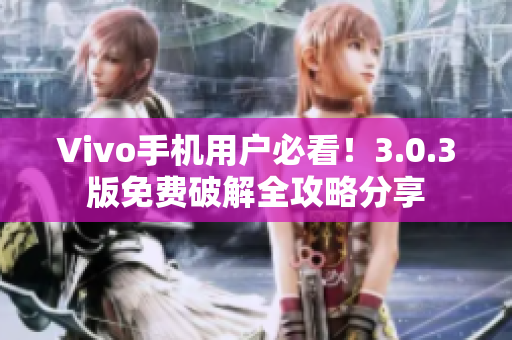 Vivo手机用户必看！3.0.3版免费破解全攻略分享