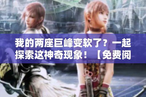 我的两座巨峰变软了？一起探索这神奇现象！【免费阅读】