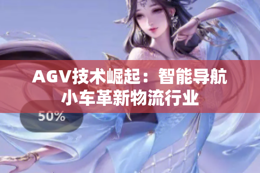 AGV技术崛起：智能导航小车革新物流行业