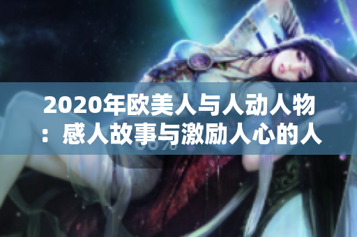 2020年欧美人与人动人物：感人故事与激励人心的人物特写
