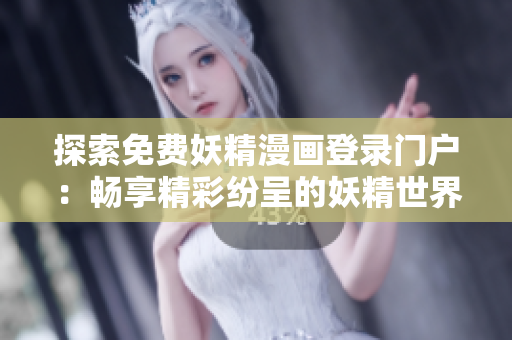 探索免费妖精漫画登录门户：畅享精彩纷呈的妖精世界