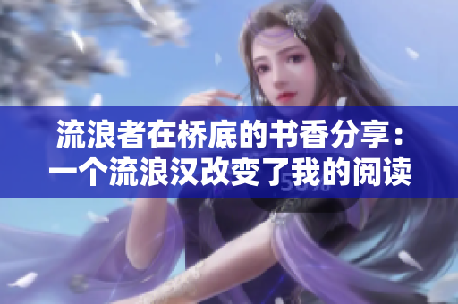 流浪者在桥底的书香分享：一个流浪汉改变了我的阅读体验