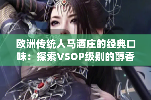 欧洲传统人马酒庄的经典口味：探索VSOP级别的醇香体验