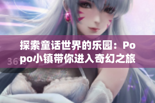探索童话世界的乐园：Popo小镇带你进入奇幻之旅