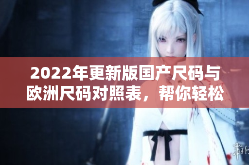 2022年更新版国产尺码与欧洲尺码对照表，帮你轻松选购合适尺码