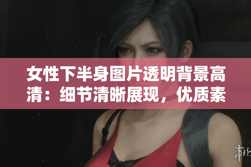 女性下半身图片透明背景高清：细节清晰展现，优质素材等你来下载!