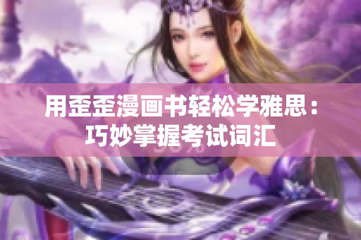 用歪歪漫画书轻松学雅思：巧妙掌握考试词汇