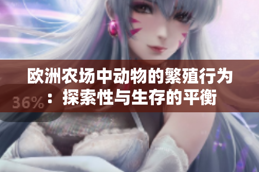 欧洲农场中动物的繁殖行为：探索性与生存的平衡