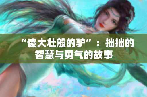 “傻大壮般的驴”：拙拙的智慧与勇气的故事