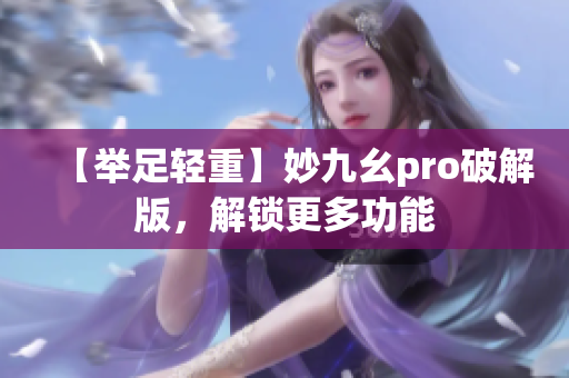 【举足轻重】妙九幺pro破解版，解锁更多功能