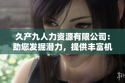 久产九人力资源有限公司：助您发掘潜力，提供丰富机遇